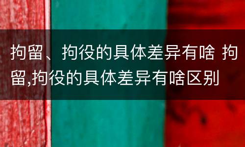 拘留、拘役的具体差异有啥 拘留,拘役的具体差异有啥区别