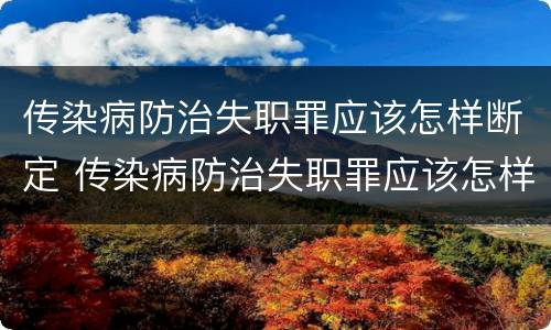 传染病防治失职罪应该怎样断定 传染病防治失职罪应该怎样断定