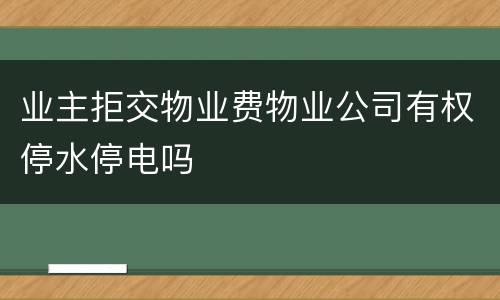 业主拒交物业费物业公司有权停水停电吗