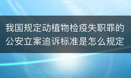 我国规定动植物检疫失职罪的公安立案追诉标准是怎么规定