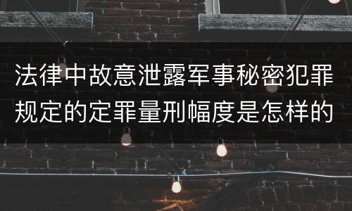 法律中故意泄露军事秘密犯罪规定的定罪量刑幅度是怎样的