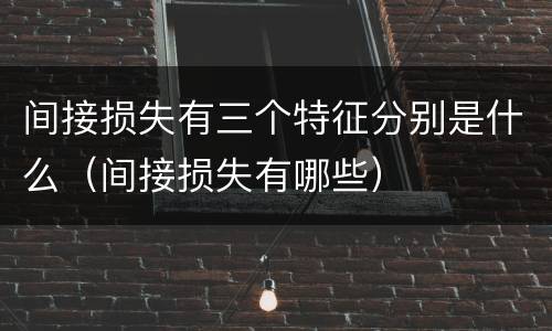 间接损失有三个特征分别是什么（间接损失有哪些）