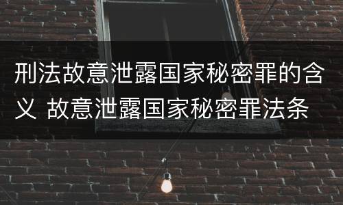 刑法故意泄露国家秘密罪的含义 故意泄露国家秘密罪法条