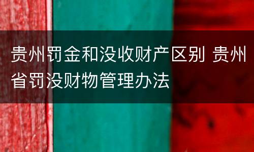 贵州罚金和没收财产区别 贵州省罚没财物管理办法