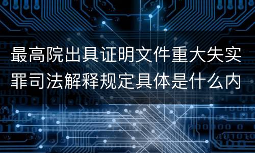 最高院出具证明文件重大失实罪司法解释规定具体是什么内容