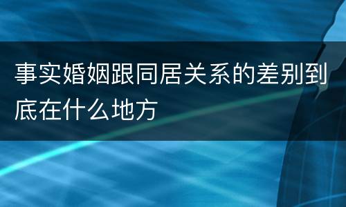 事实婚姻跟同居关系的差别到底在什么地方