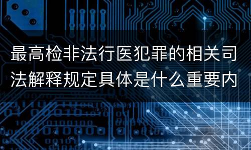 最高检非法行医犯罪的相关司法解释规定具体是什么重要内容