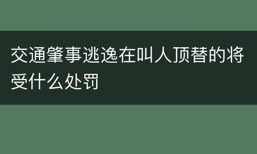 交通肇事逃逸在叫人顶替的将受什么处罚