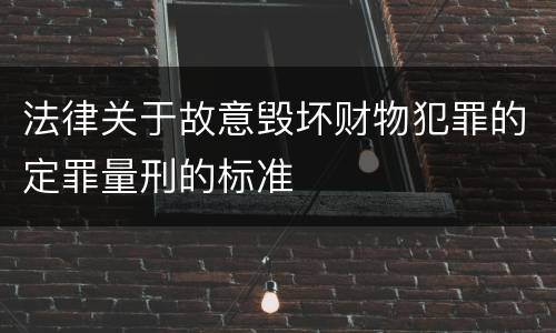 法律关于故意毁坏财物犯罪的定罪量刑的标准