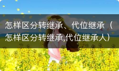 怎样区分转继承、代位继承（怎样区分转继承,代位继承人）