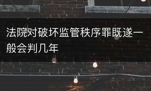法院对破坏监管秩序罪既遂一般会判几年