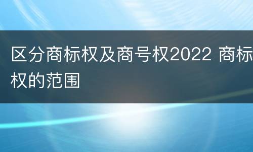 区分商标权及商号权2022 商标权的范围