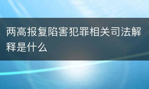 两高报复陷害犯罪相关司法解释是什么