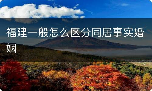 福建一般怎么区分同居事实婚姻