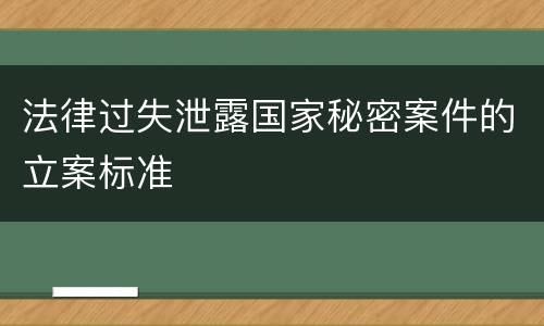 法律过失泄露国家秘密案件的立案标准