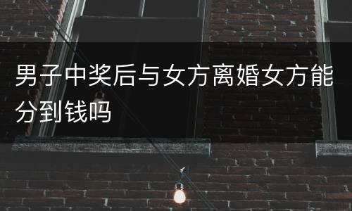 男子中奖后与女方离婚女方能分到钱吗