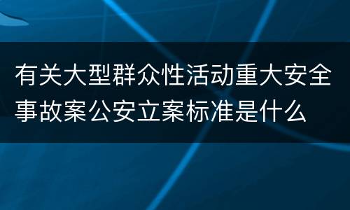 有关大型群众性活动重大安全事故案公安立案标准是什么