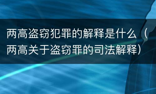 两高盗窃犯罪的解释是什么（两高关于盗窃罪的司法解释）