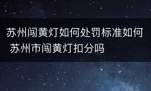 苏州闯黄灯如何处罚标准如何 苏州市闯黄灯扣分吗