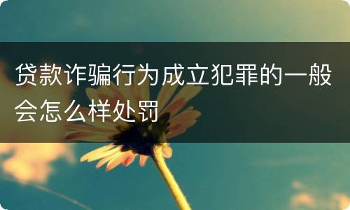 贷款诈骗行为成立犯罪的一般会怎么样处罚
