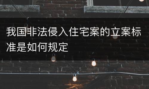 我国非法侵入住宅案的立案标准是如何规定