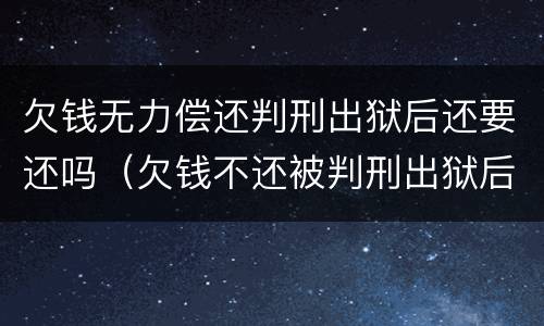 欠钱无力偿还判刑出狱后还要还吗（欠钱不还被判刑出狱后还要还钱吗）