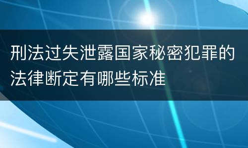 刑法过失泄露国家秘密犯罪的法律断定有哪些标准