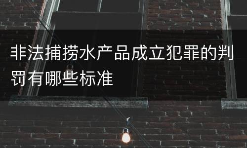 非法捕捞水产品成立犯罪的判罚有哪些标准