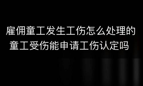 雇佣童工发生工伤怎么处理的 童工受伤能申请工伤认定吗