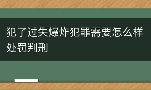 犯了过失爆炸犯罪需要怎么样处罚判刑