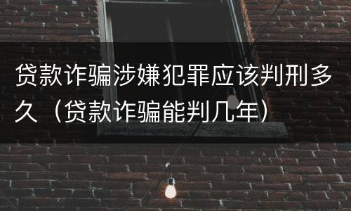 贷款诈骗涉嫌犯罪应该判刑多久（贷款诈骗能判几年）
