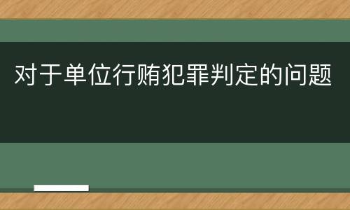 对于单位行贿犯罪判定的问题