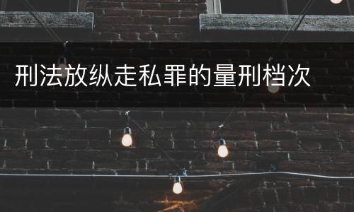 刑法放纵走私罪的量刑档次