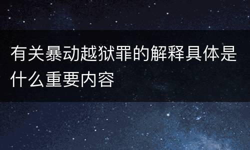 有关暴动越狱罪的解释具体是什么重要内容