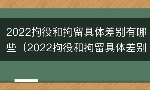 2022拘役和拘留具体差别有哪些（2022拘役和拘留具体差别有哪些情况）