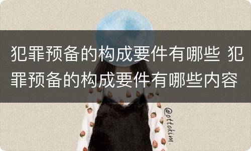 犯罪预备的构成要件有哪些 犯罪预备的构成要件有哪些内容