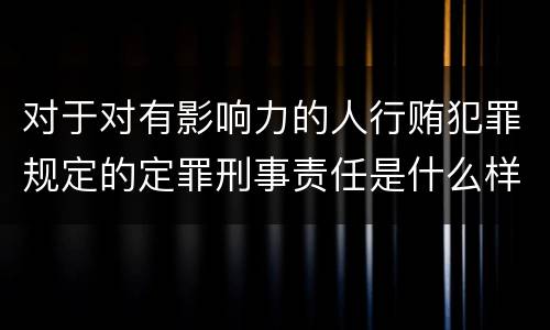 对于对有影响力的人行贿犯罪规定的定罪刑事责任是什么样的