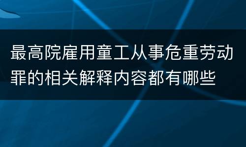 最高院雇用童工从事危重劳动罪的相关解释内容都有哪些