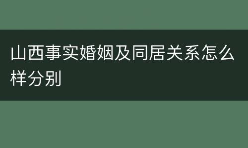 山西事实婚姻及同居关系怎么样分别