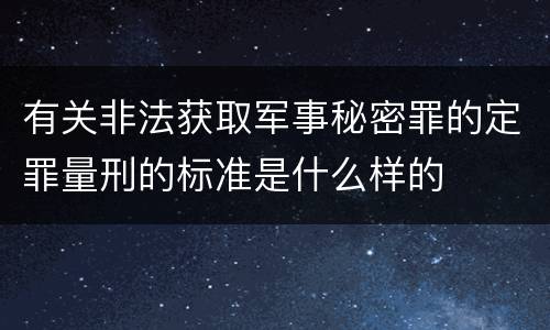 有关非法获取军事秘密罪的定罪量刑的标准是什么样的