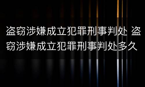 盗窃涉嫌成立犯罪刑事判处 盗窃涉嫌成立犯罪刑事判处多久