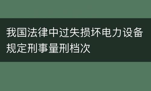 我国法律中过失损坏电力设备规定刑事量刑档次