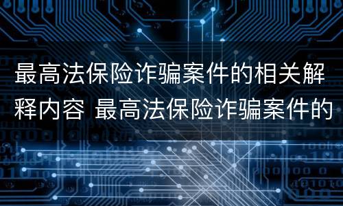 最高法保险诈骗案件的相关解释内容 最高法保险诈骗案件的相关解释内容是