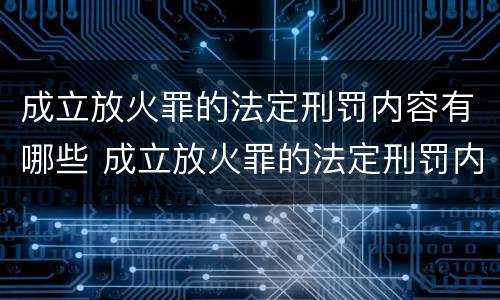 成立放火罪的法定刑罚内容有哪些 成立放火罪的法定刑罚内容有哪些规定