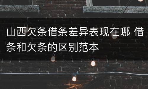 山西欠条借条差异表现在哪 借条和欠条的区别范本