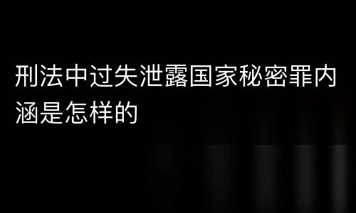 刑法中过失泄露国家秘密罪内涵是怎样的
