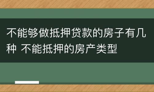 不能够做抵押贷款的房子有几种 不能抵押的房产类型
