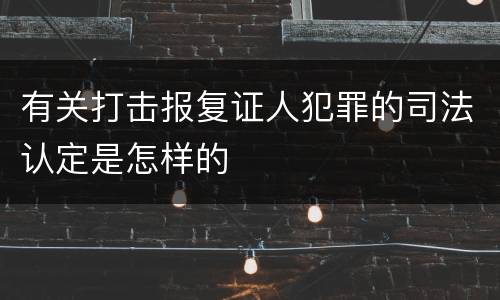 有关打击报复证人犯罪的司法认定是怎样的