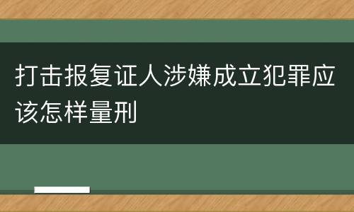 打击报复证人涉嫌成立犯罪应该怎样量刑
