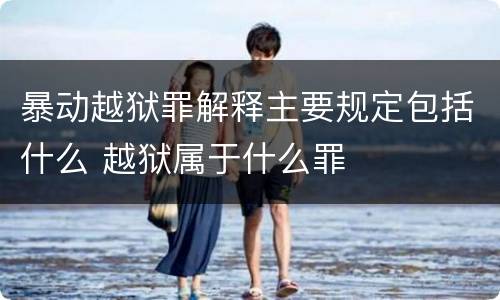 暴动越狱罪解释主要规定包括什么 越狱属于什么罪